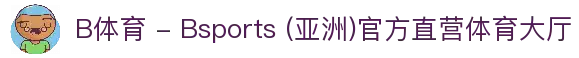 B体育 - Bsports (亚洲)官方直营体育大厅